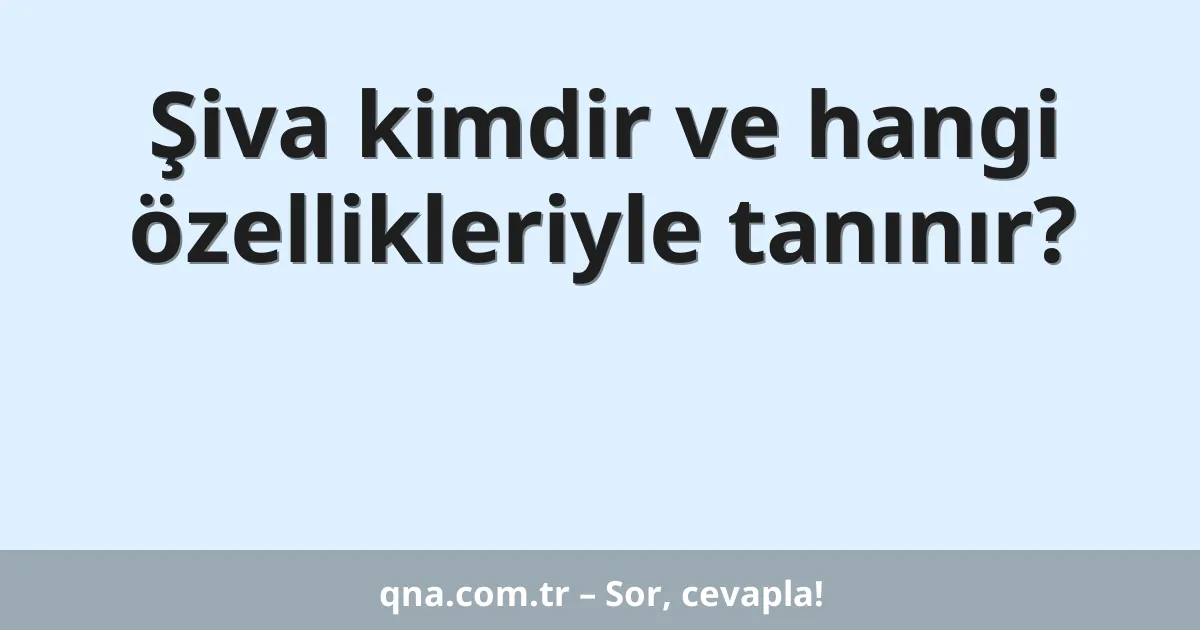 Şiva kimdir ve hangi özellikleriyle tanınır?