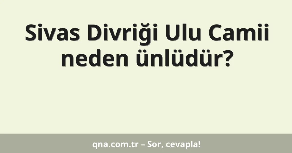 Sivas Divriği Ulu Camii neden ünlüdür?