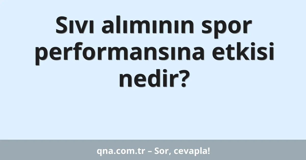 Sıvı alımının spor performansına etkisi nedir?