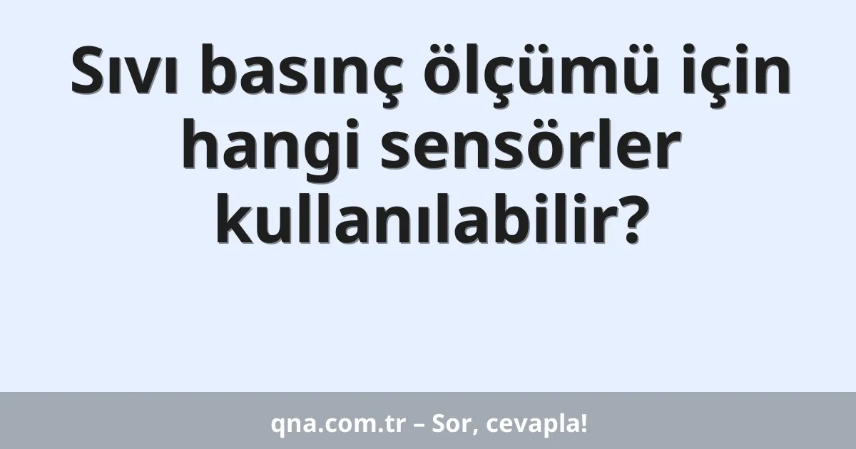 Sıvı basınç ölçümü için hangi sensörler kullanılabilir?