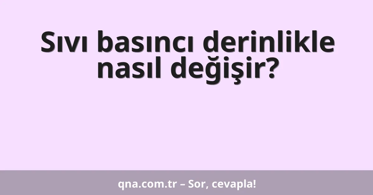 Sıvı basıncı derinlikle nasıl değişir?