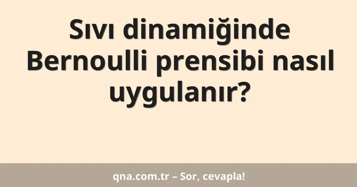 Sıvı dinamiğinde Bernoulli prensibi nasıl uygulanır?