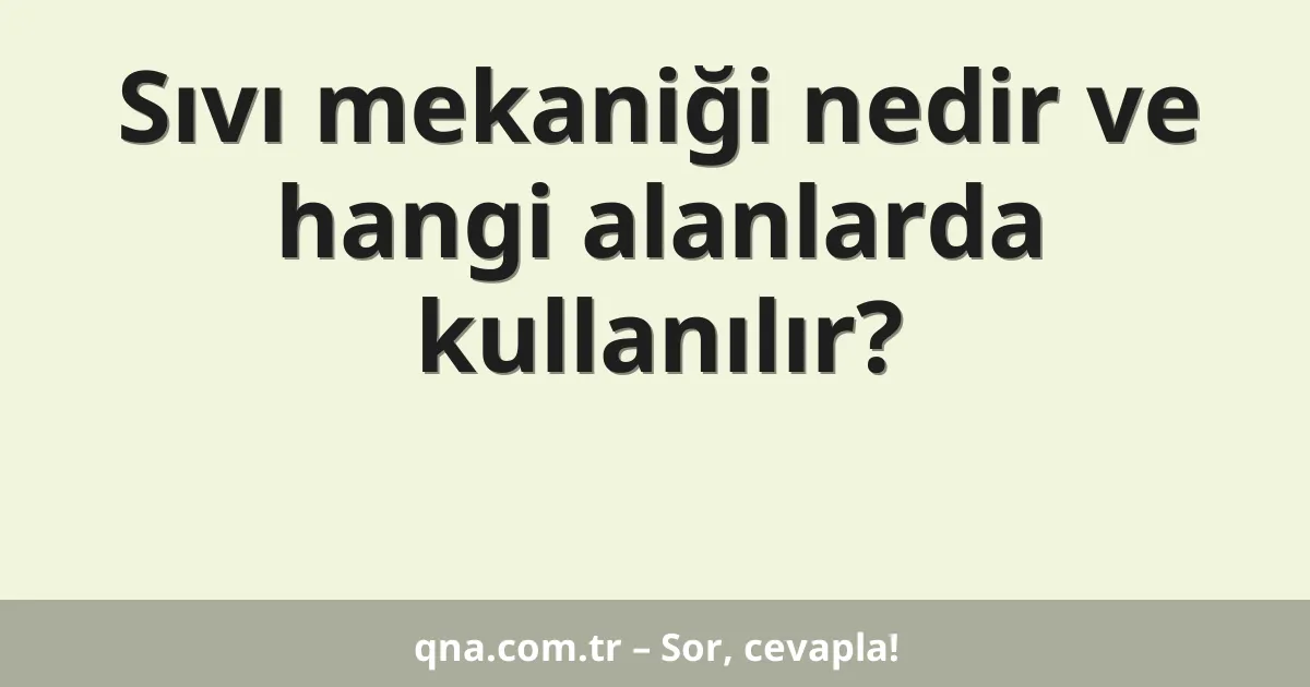 Sıvı mekaniği nedir ve hangi alanlarda kullanılır?
