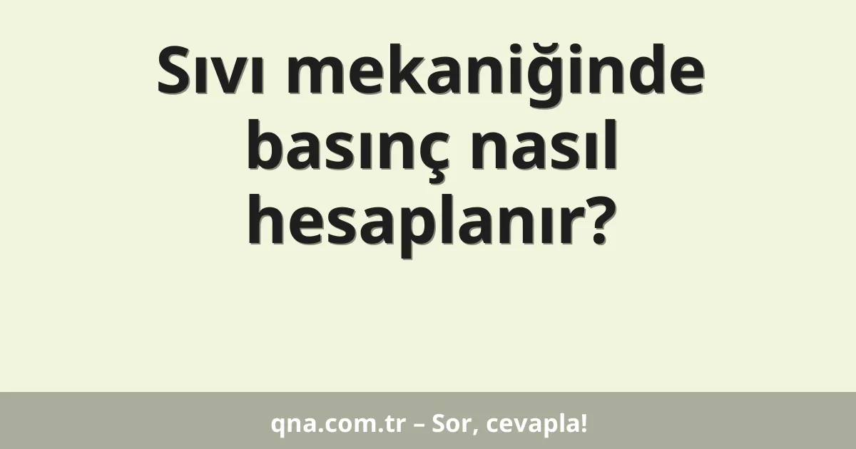 Sıvı mekaniğinde basınç nasıl hesaplanır?