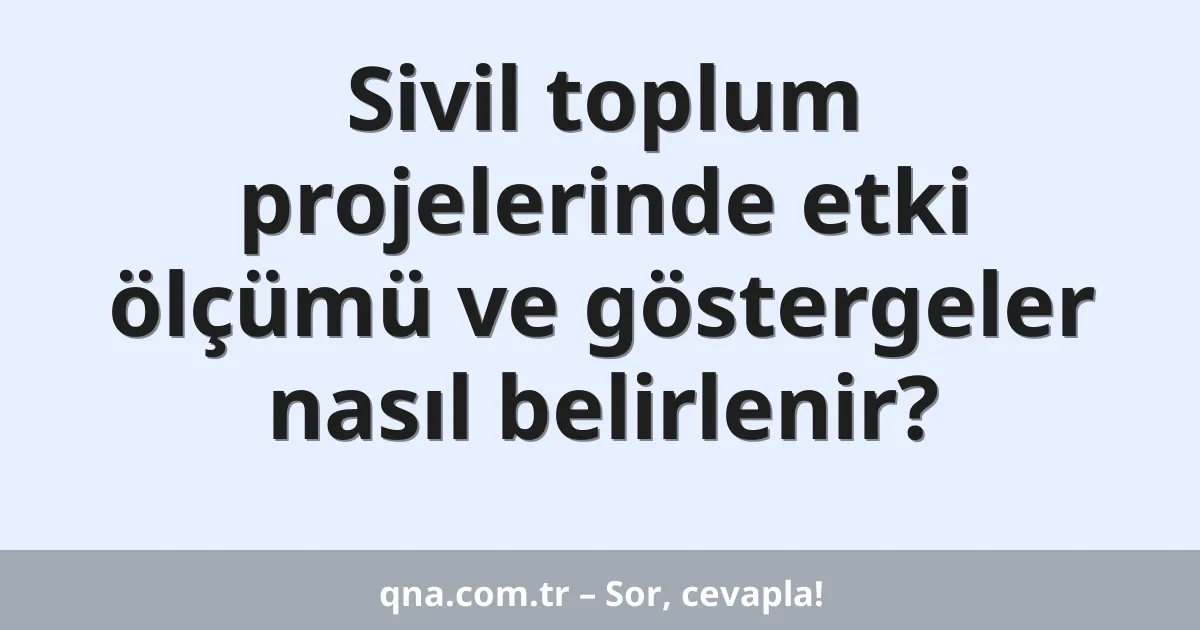 Sivil toplum projelerinde etki ölçümü ve göstergeler nasıl belirlenir?