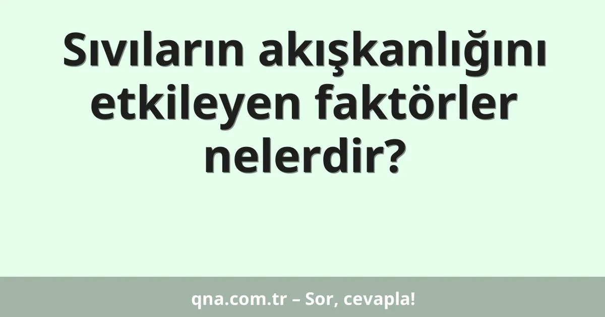 Sıvıların akışkanlığını etkileyen faktörler nelerdir?