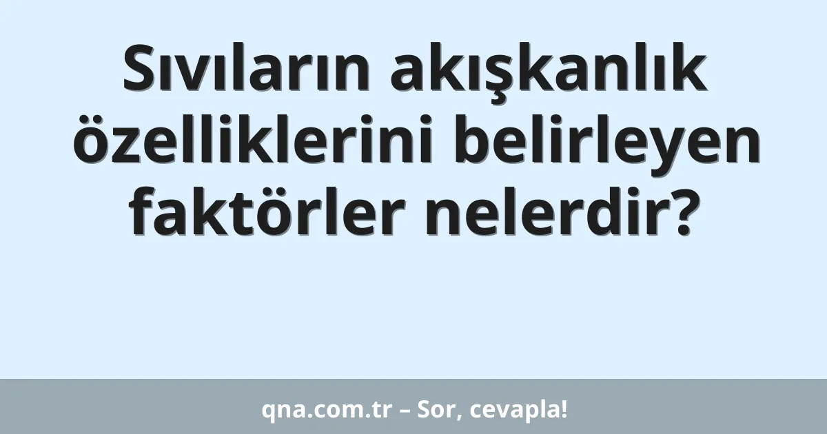 Sıvıların akışkanlık özelliklerini belirleyen faktörler nelerdir?