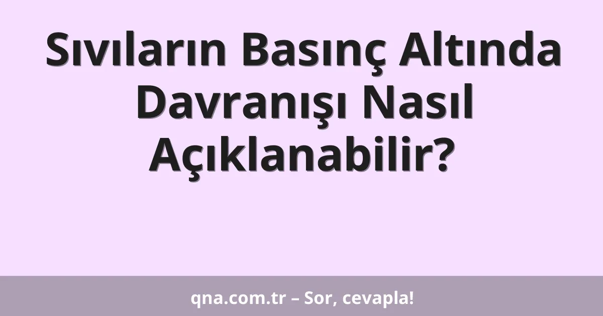 Sıvıların Basınç Altında Davranışı Nasıl Açıklanabilir?