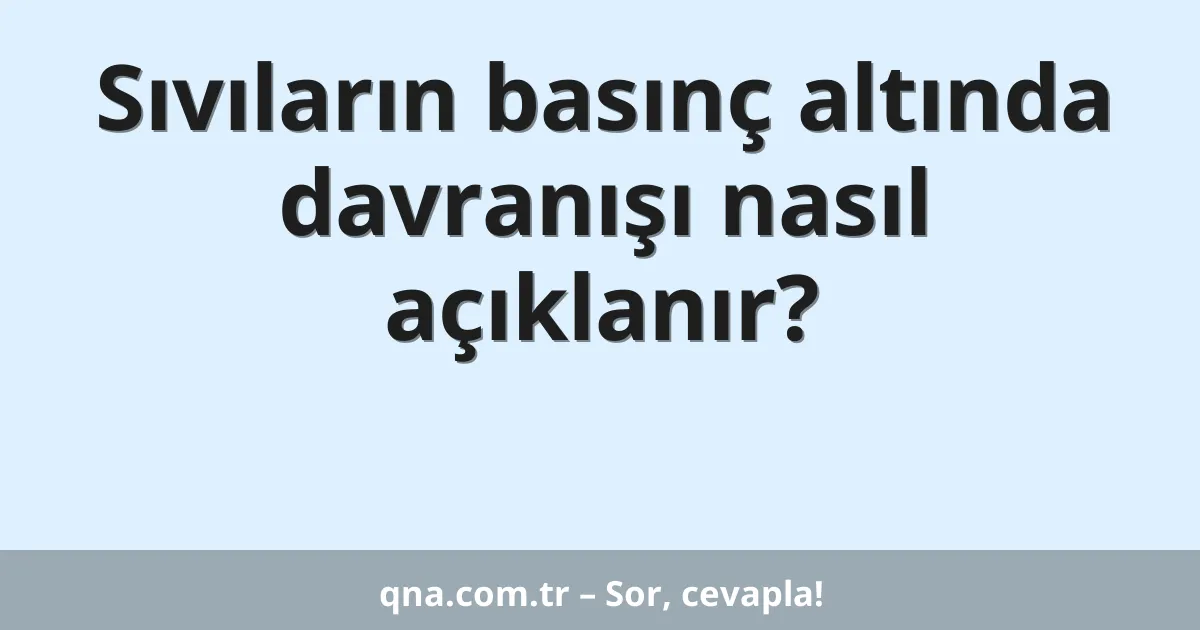 Sıvıların basınç altında davranışı nasıl açıklanır?