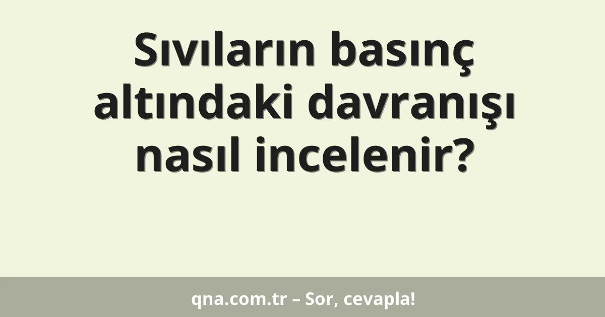Sıvıların basınç altında davranışı nasıl incelenir?
