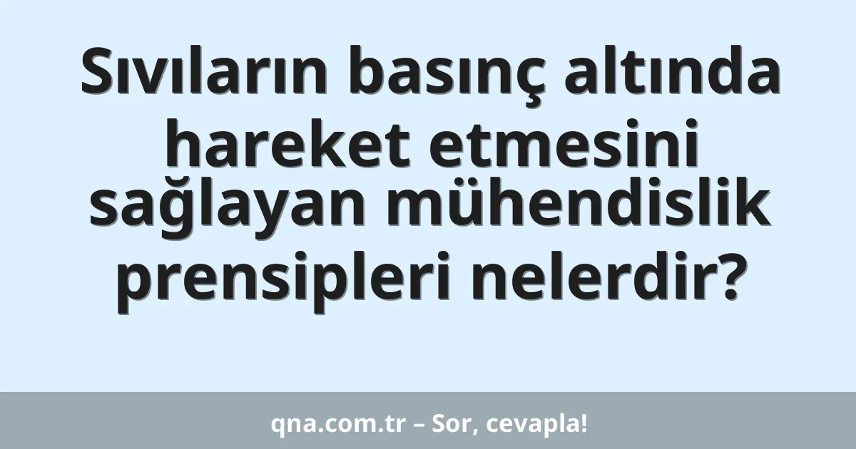 Sıvıların basınç altında hareket etmesini sağlayan mühendislik prensipleri nelerdir?