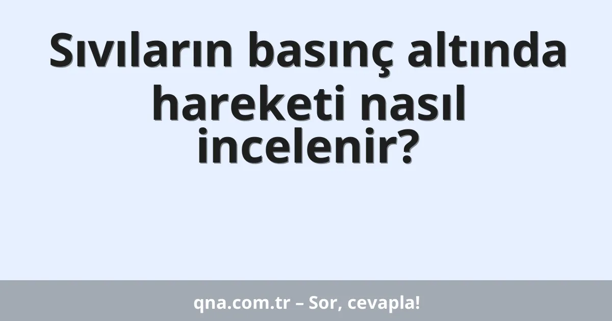 Sıvıların basınç altında hareketi nasıl incelenir?