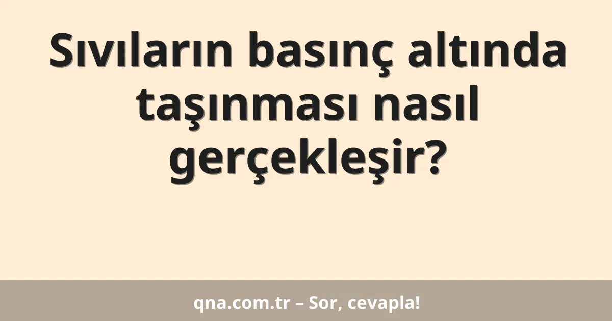 Sıvıların basınç altında taşınması nasıl gerçekleşir?