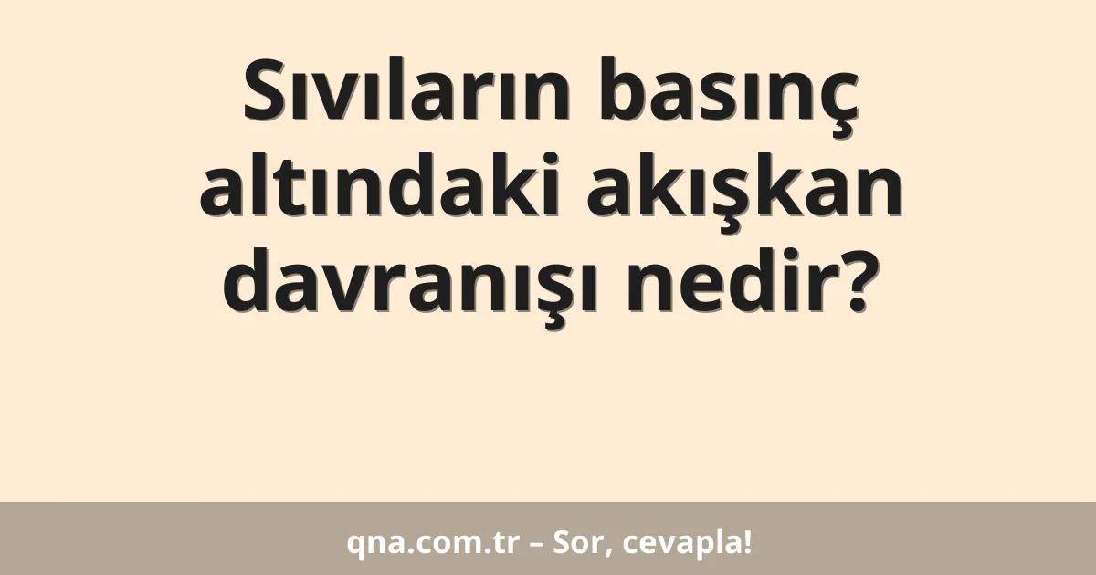 Sıvıların basınç altındaki akışkan davranışı nedir?