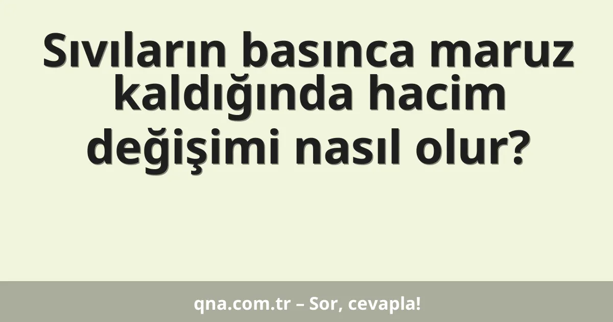 Sıvıların basınca maruz kaldığında hacim değişimi nasıl olur?