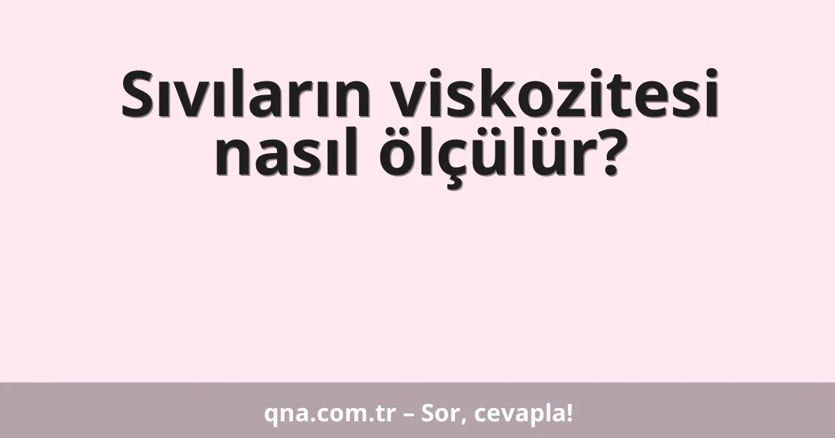 Sıvıların viskozitesi nasıl ölçülür?