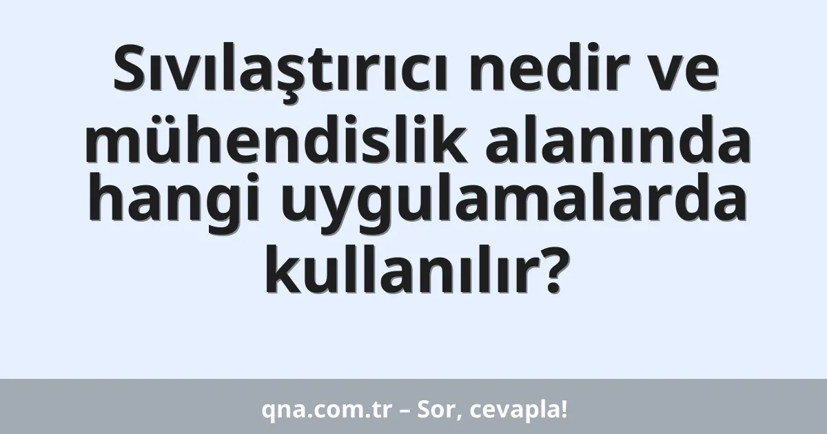Sıvılaştırıcı nedir ve mühendislik alanında hangi uygulamalarda kullanılır?