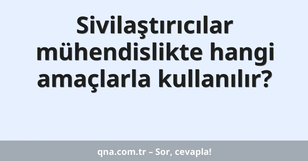 Sivilaştırıcılar mühendislikte hangi amaçlarla kullanılır?