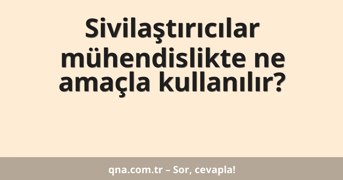 Sivilaştırıcılar mühendislikte ne amaçla kullanılır?