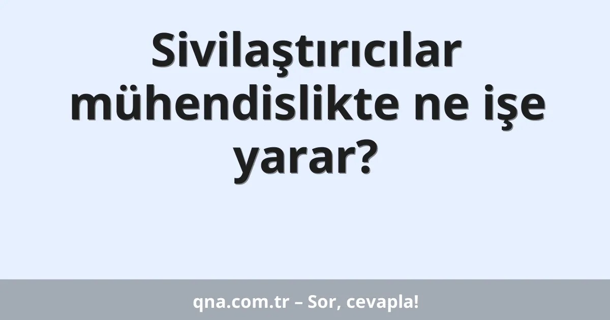 Sivilaştırıcılar mühendislikte ne işe yarar?