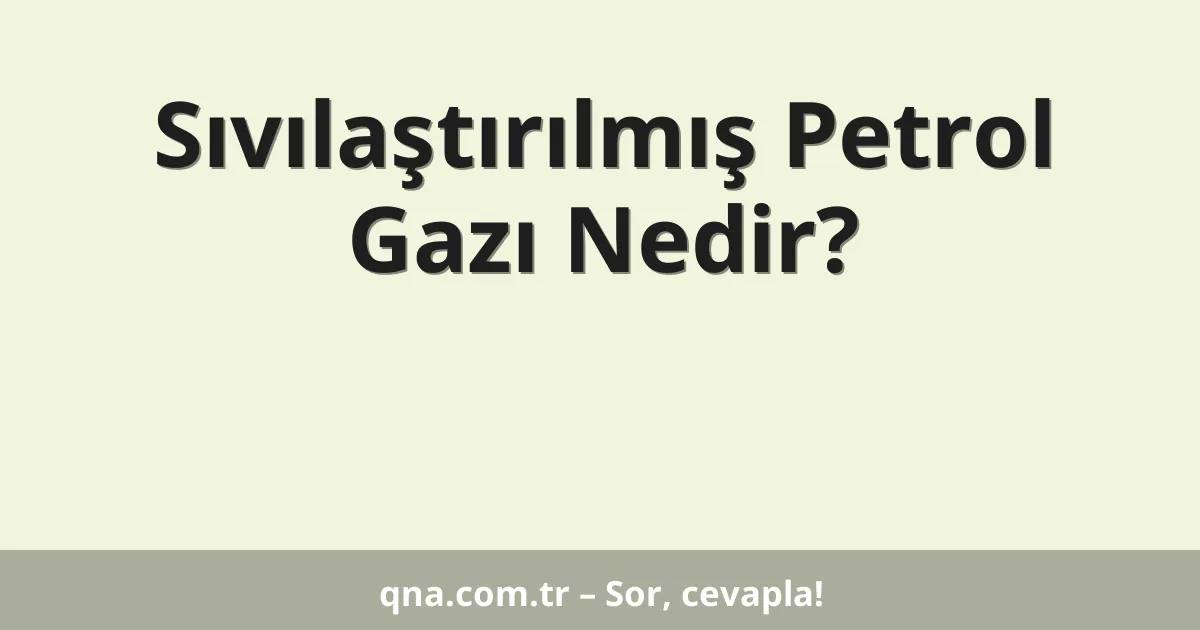 Sıvılaştırılmış Petrol Gazı Nedir?