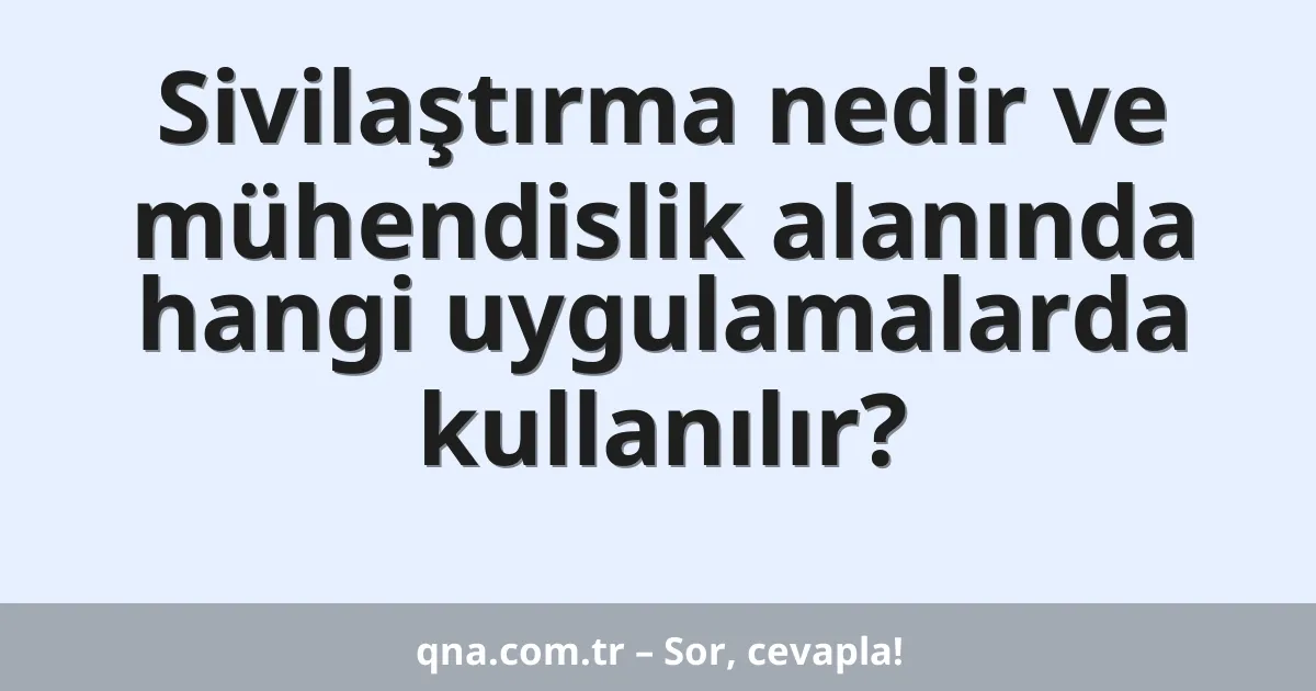 Sivilaştırma nedir ve mühendislik alanında hangi uygulamalarda kullanılır?