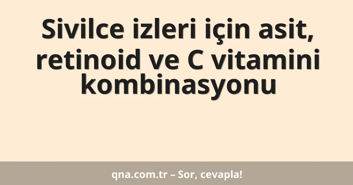 Sivilce izleri için asit, retinoid ve C vitamini kombinasyonu