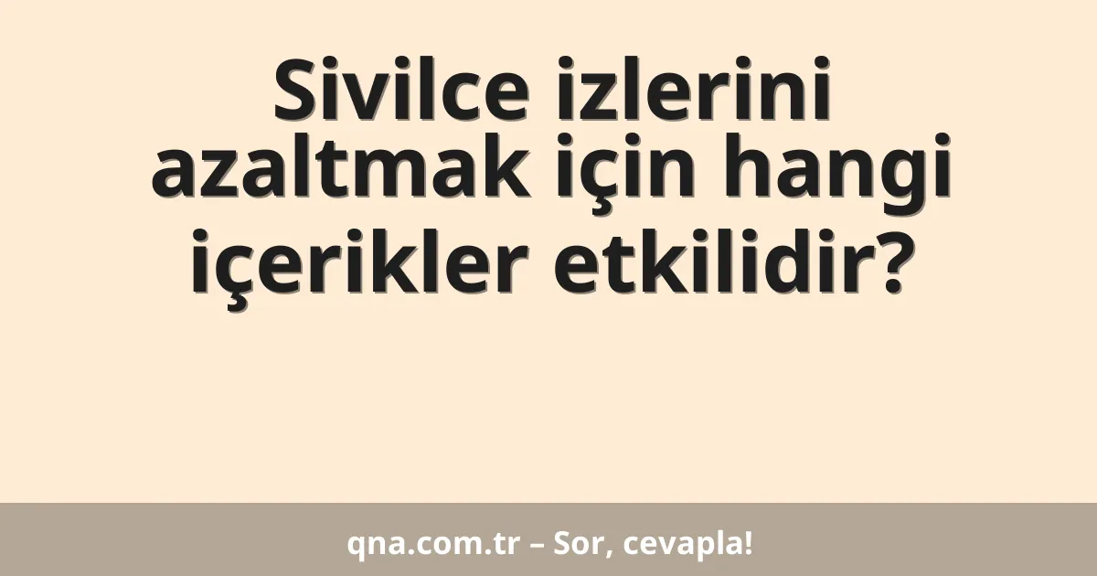 Sivilce izlerini azaltmak için hangi içerikler etkilidir?