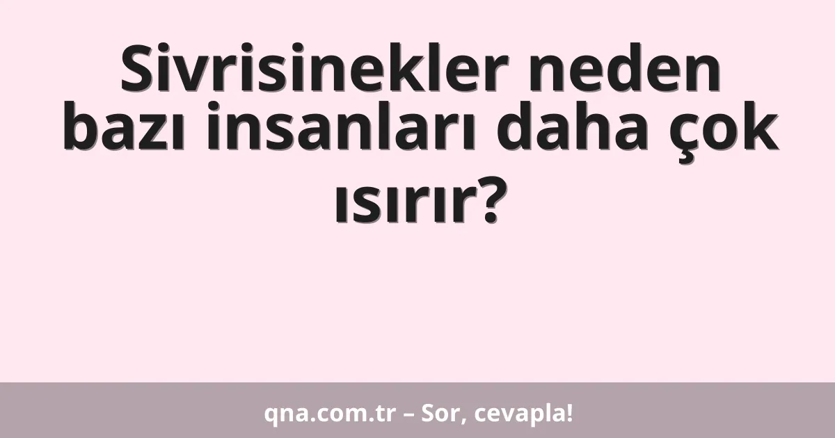Sivrisinekler neden bazı insanları daha çok ısırır?