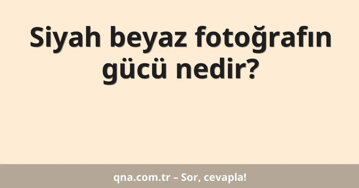 Siyah beyaz fotoğrafın gücü nedir?