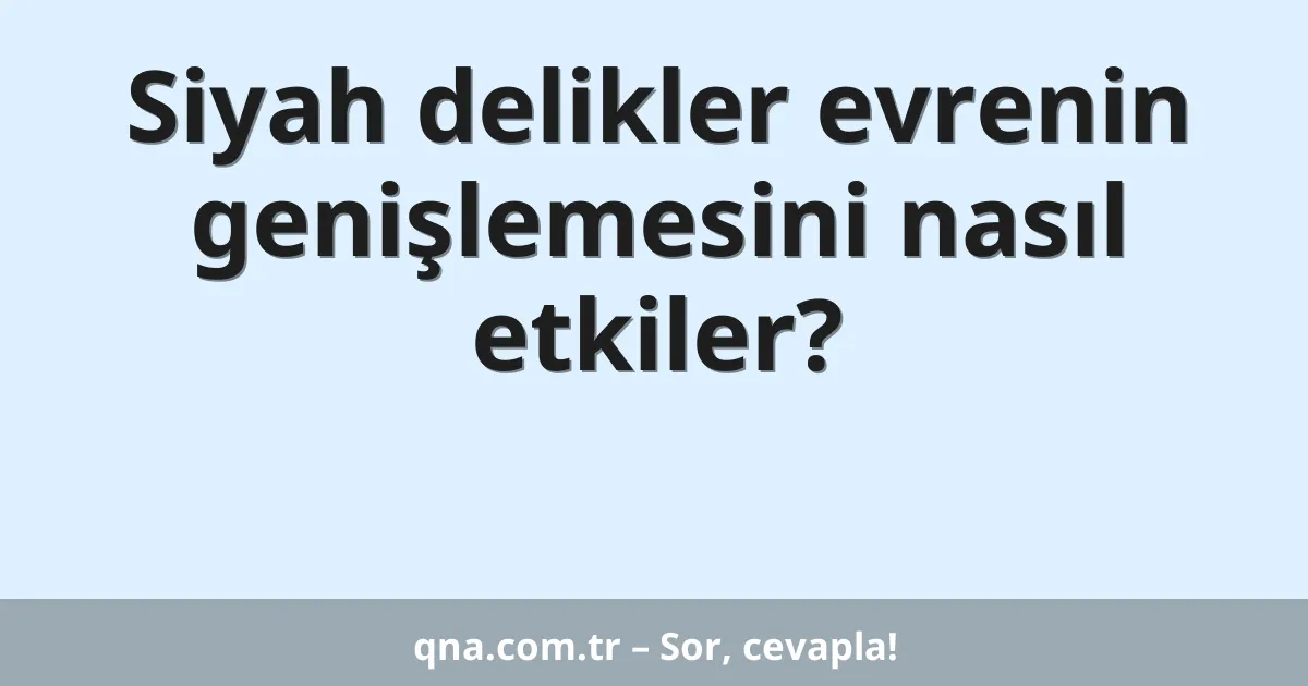 Siyah delikler evrenin genişlemesini nasıl etkiler?