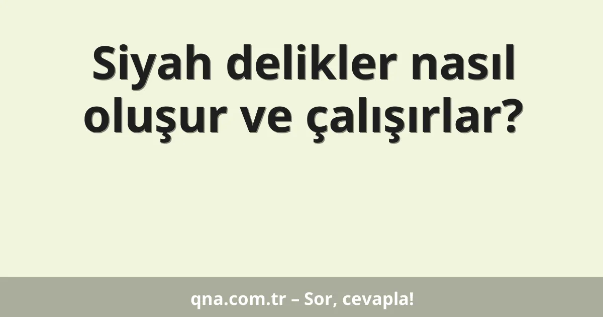 Siyah delikler nasıl oluşur ve çalışırlar?