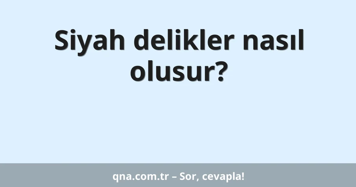 Siyah delikler nasıl olusur?