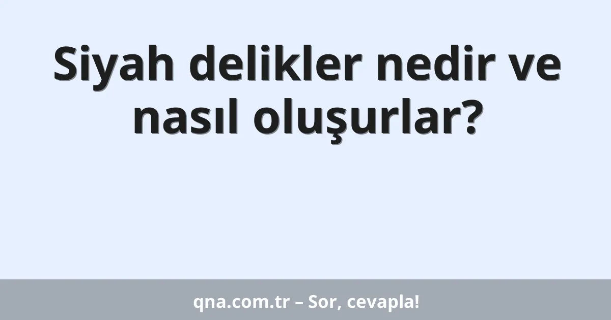 Siyah delikler nedir ve nasıl oluşurlar?