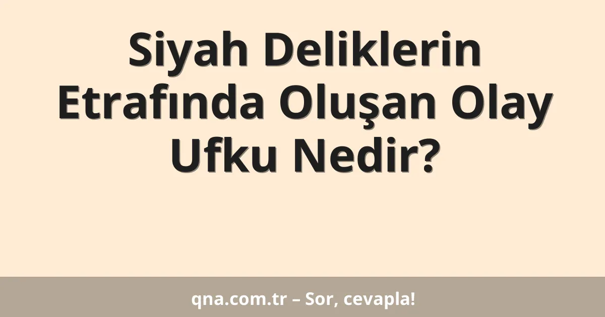 Siyah Deliklerin Etrafında Oluşan Olay Ufku Nedir?
