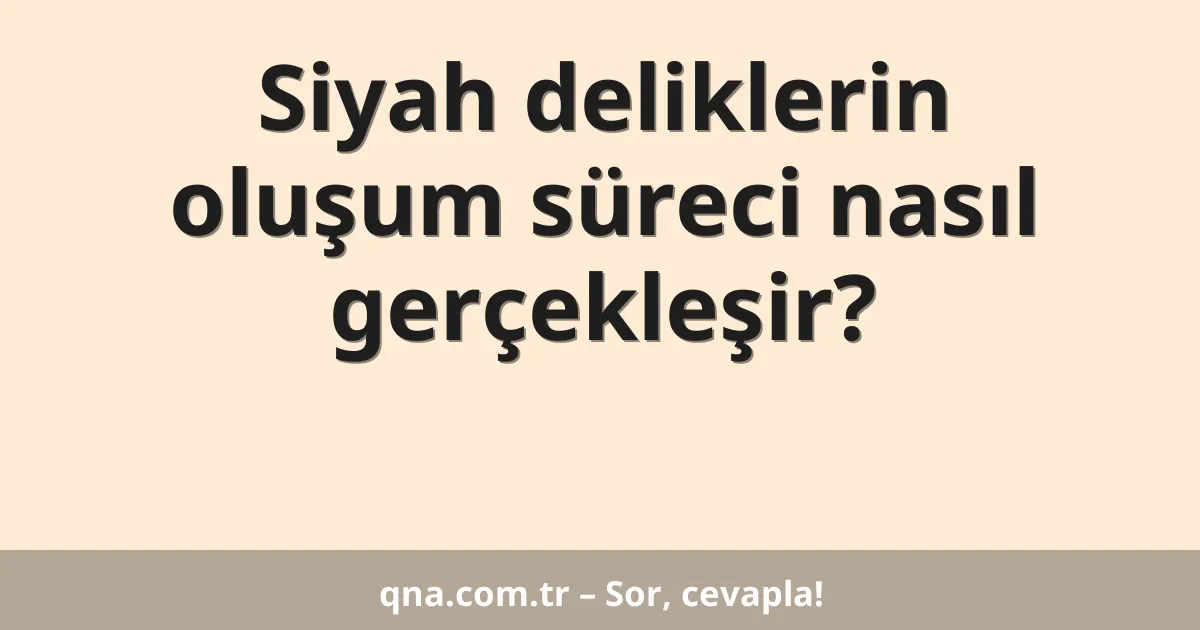 Siyah deliklerin oluşum süreci nasıl gerçekleşir?