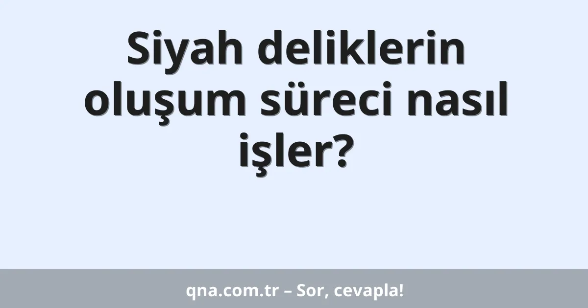 Siyah deliklerin oluşum süreci nasıl işler?