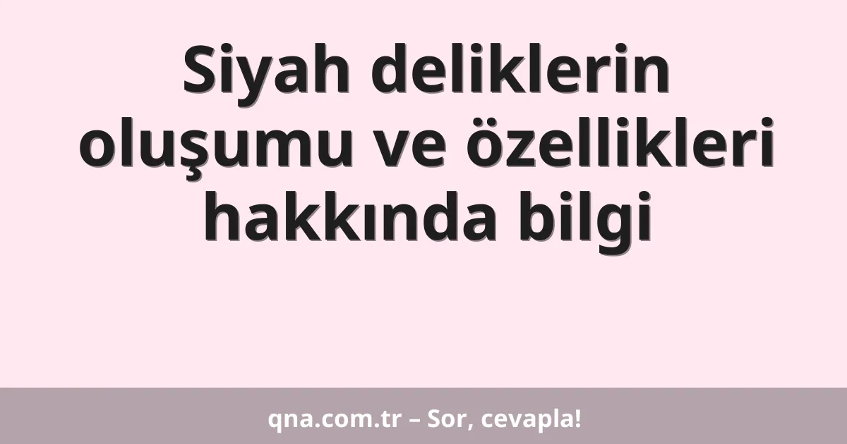 Siyah deliklerin oluşumu ve özellikleri hakkında bilgi