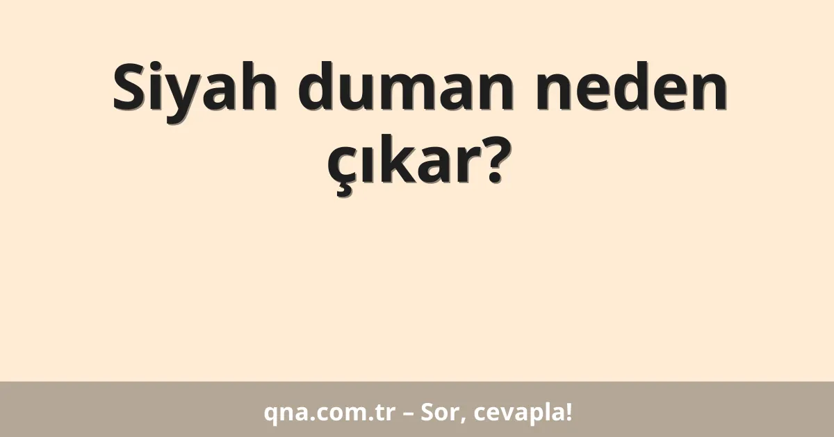 Siyah duman neden çıkar?