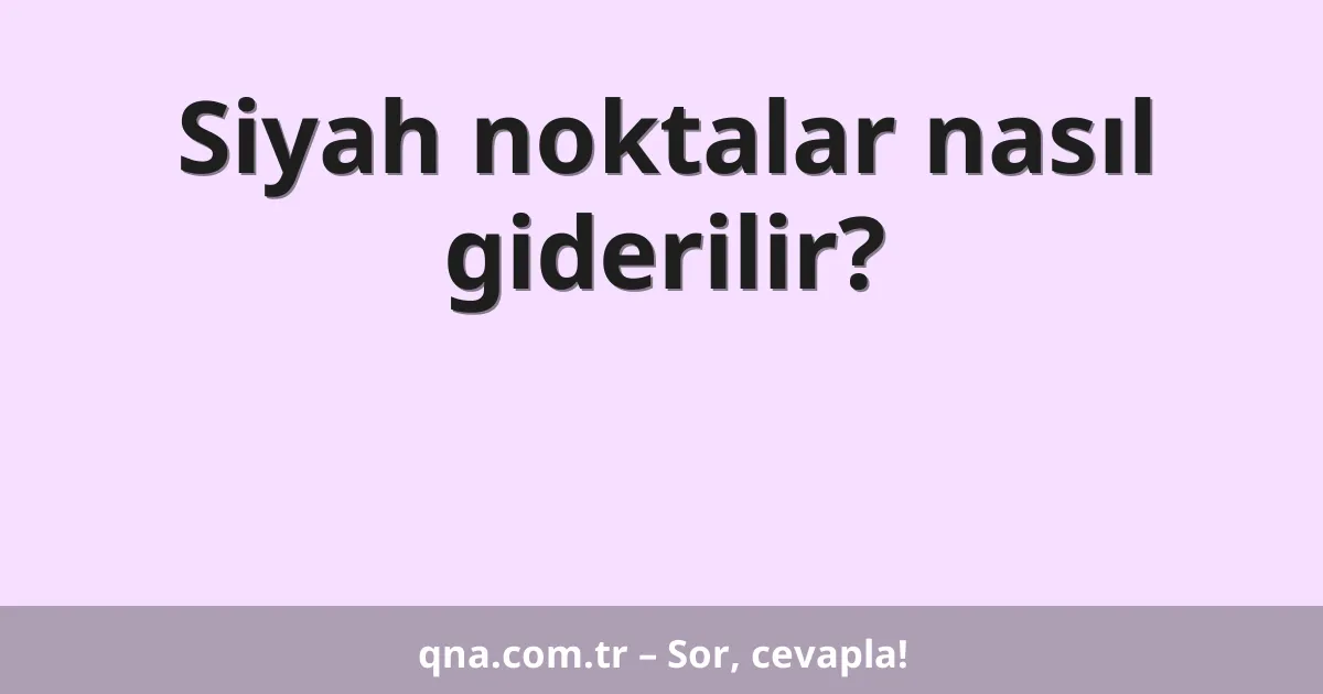 Siyah noktalar nasıl giderilir?