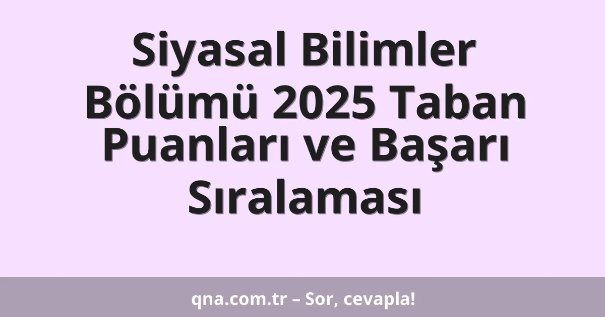 Siyasal Bilimler Bölümü 2025 Taban Puanları ve Başarı Sıralaması