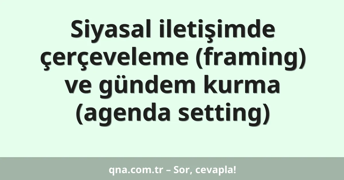 Siyasal iletişimde çerçeveleme (framing) ve gündem kurma (agenda setting)
