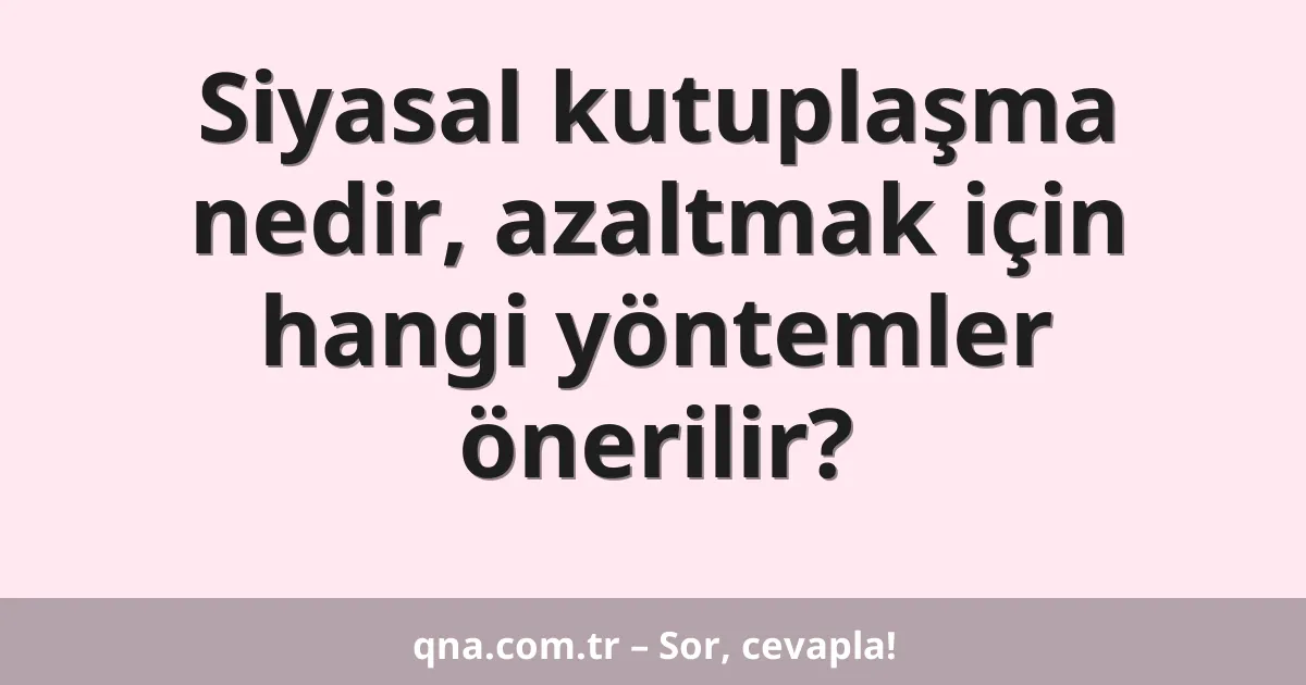 Siyasal kutuplaşma nedir, azaltmak için hangi yöntemler önerilir?