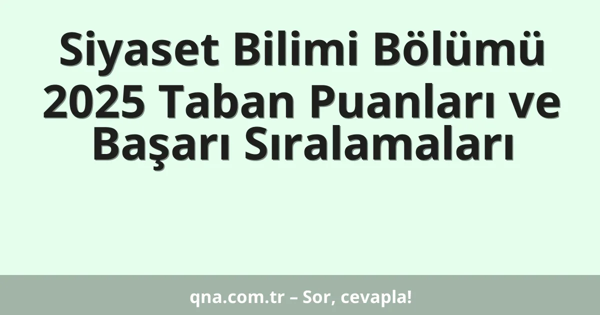 Siyaset Bilimi Bölümü 2025 Taban Puanları ve Başarı Sıralamaları