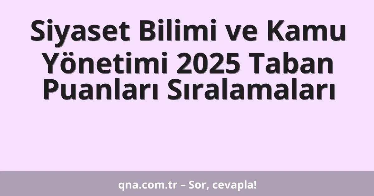 Siyaset Bilimi ve Kamu Yönetimi 2025 Taban Puanları Sıralamaları
