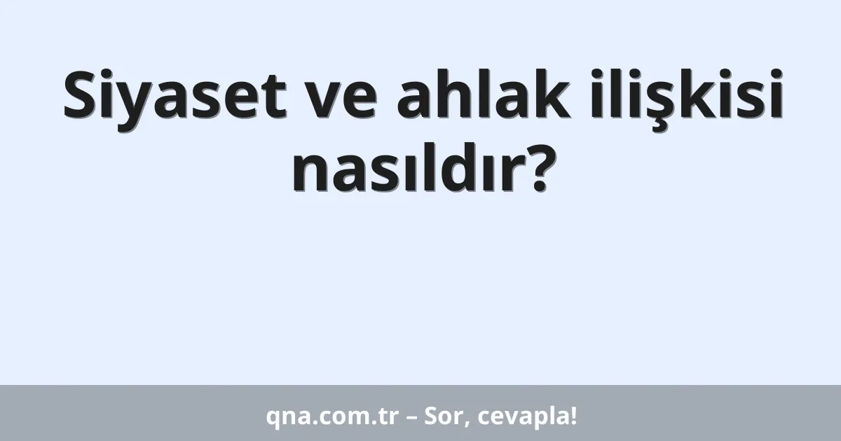 Siyaset ve ahlak ilişkisi nasıldır?
