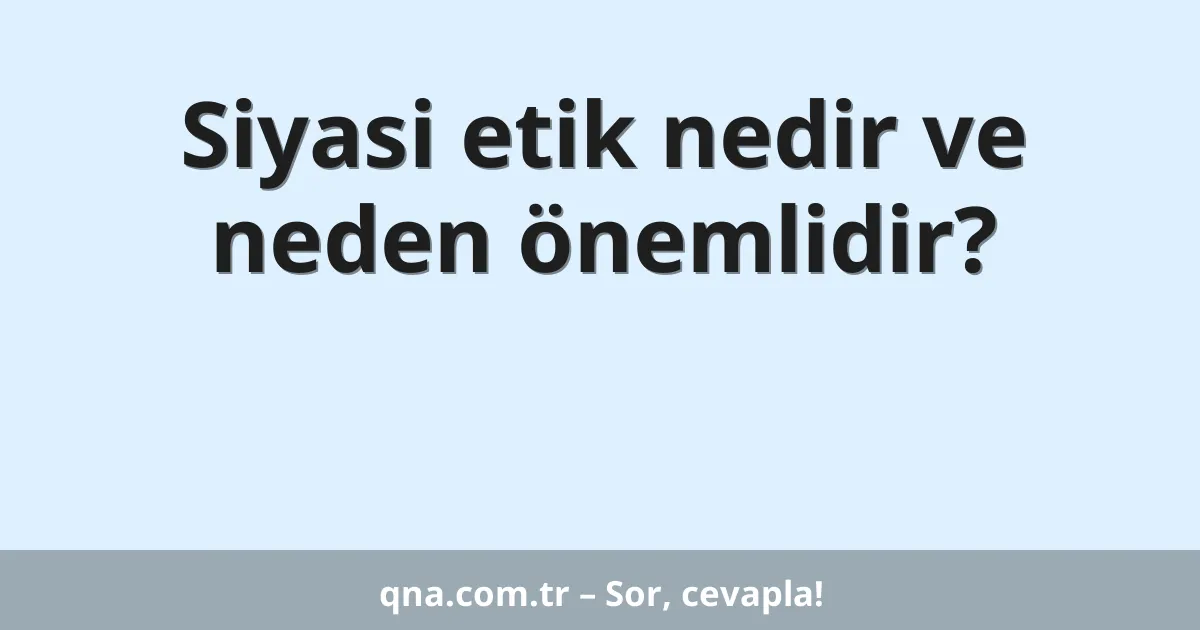 Siyasi etik nedir ve neden önemlidir?