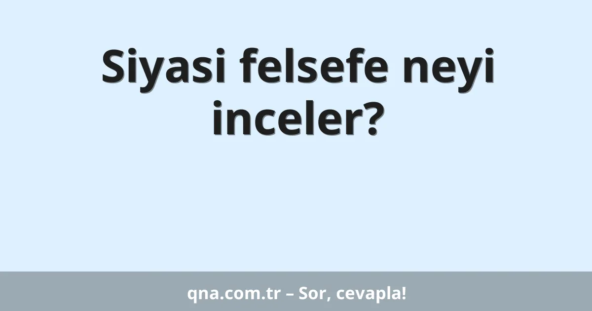 Siyasi felsefe neyi inceler?
