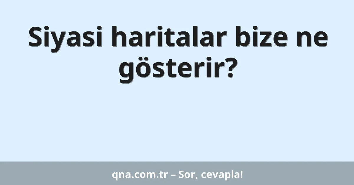 Siyasi haritalar bize ne gösterir?