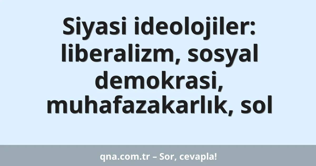 Siyasi ideolojiler: liberalizm, sosyal demokrasi, muhafazakarlık, sol